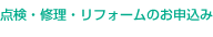 点検・修理・リフォームのお申込み